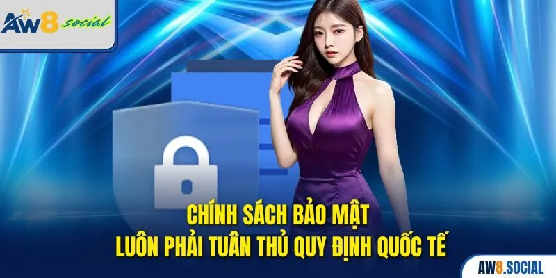 Chính sách bảo mật luôn phải tuân thủ quy định quốc tế